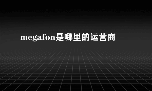 megafon是哪里的运营商