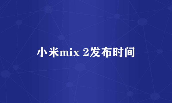 小米mix 2发布时间