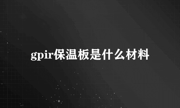 gpir保温板是什么材料