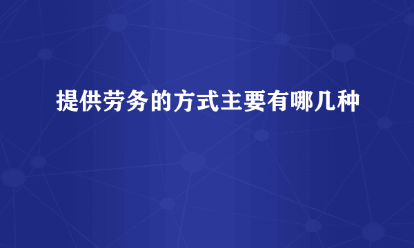 提供劳务的方式主要有哪几种