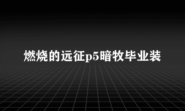 燃烧的远征p5暗牧毕业装