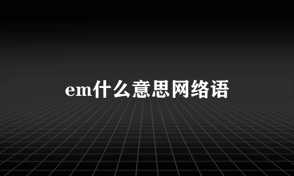 em什么意思网络语