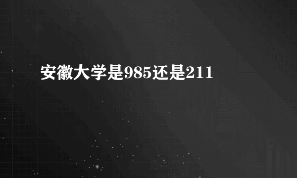 安徽大学是985还是211