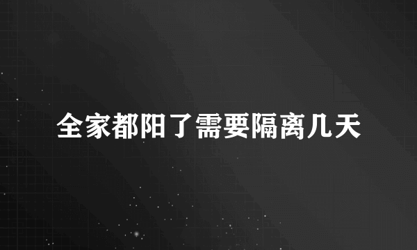 全家都阳了需要隔离几天