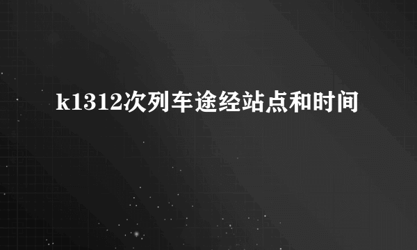 k1312次列车途经站点和时间