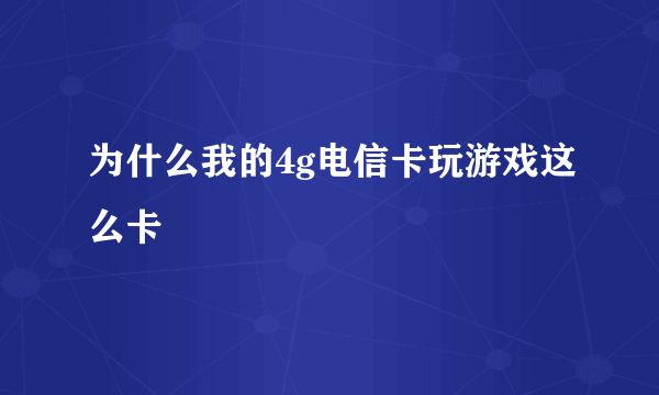 为什么我的4g电信卡玩游戏这么卡