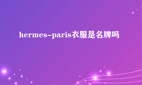 hermes-paris衣服是名牌吗