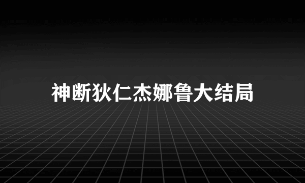 神断狄仁杰娜鲁大结局