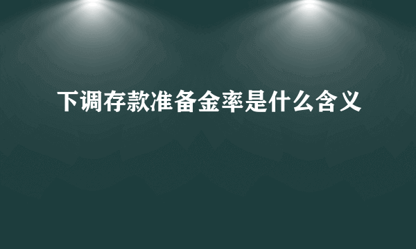 下调存款准备金率是什么含义