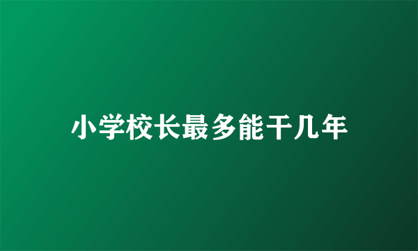 小学校长最多能干几年