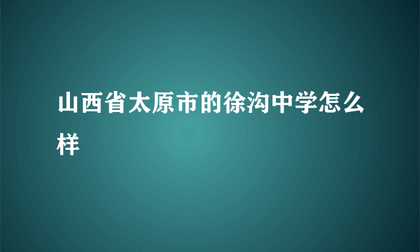 山西省太原市的徐沟中学怎么样