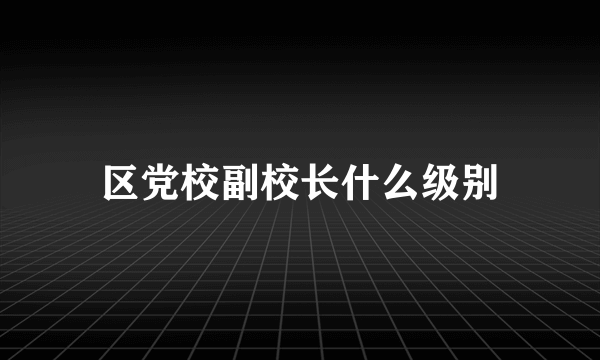 区党校副校长什么级别