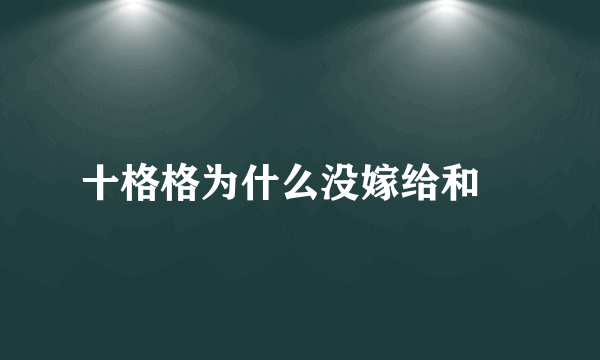 十格格为什么没嫁给和珅