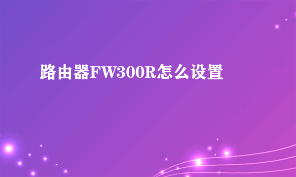 路由器FW300R怎么设置