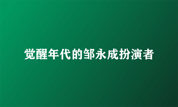 觉醒年代的邹永成扮演者