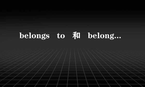 belongs   to   和   belonged    to   有什么区别