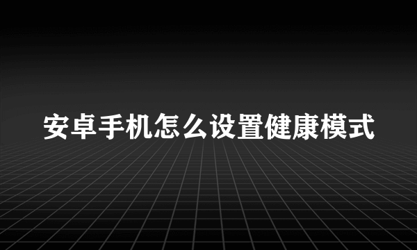 安卓手机怎么设置健康模式