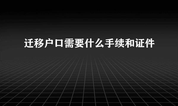 迁移户口需要什么手续和证件