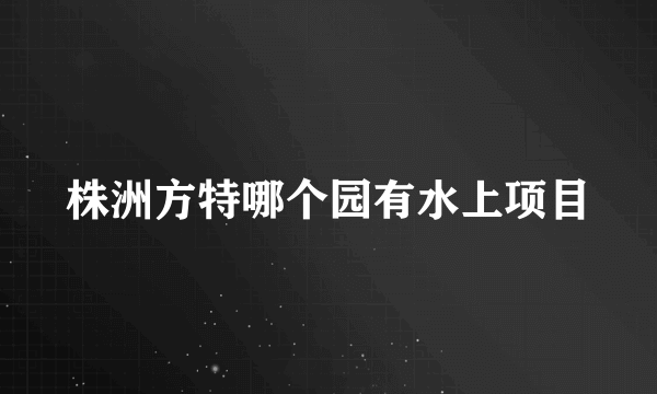 株洲方特哪个园有水上项目