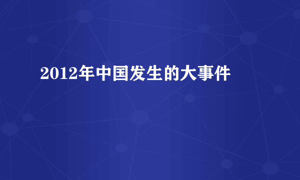 2012年中国发生的大事件