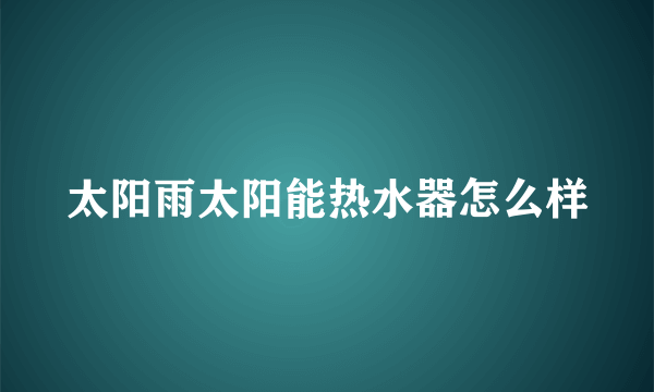 太阳雨太阳能热水器怎么样