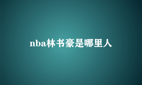 nba林书豪是哪里人