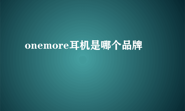 onemore耳机是哪个品牌