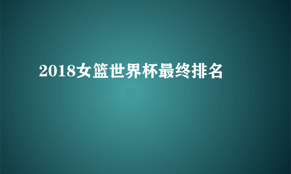 2018女篮世界杯最终排名