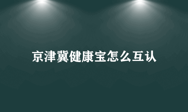 京津冀健康宝怎么互认