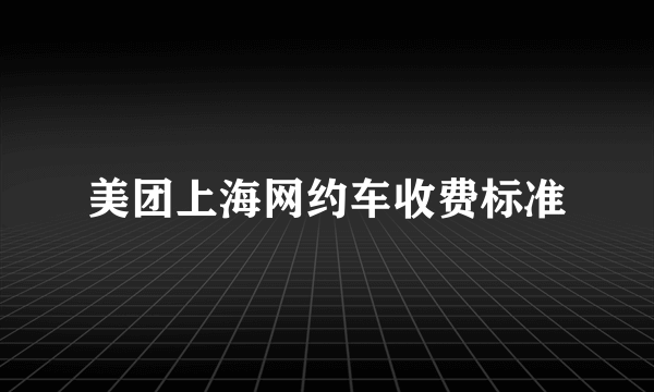 美团上海网约车收费标准