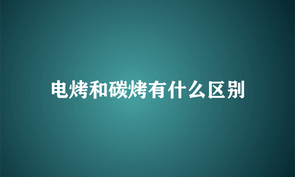 电烤和碳烤有什么区别