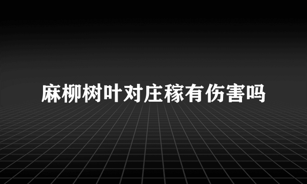 麻柳树叶对庄稼有伤害吗