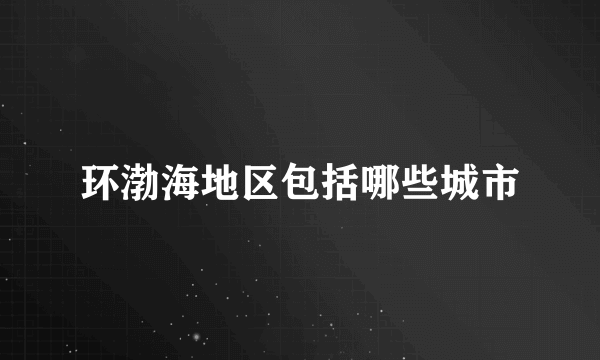 环渤海地区包括哪些城市