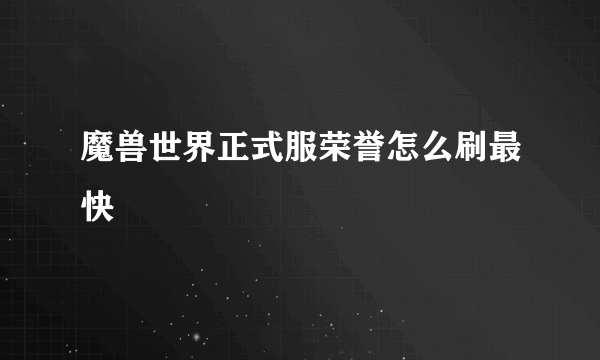 魔兽世界正式服荣誉怎么刷最快