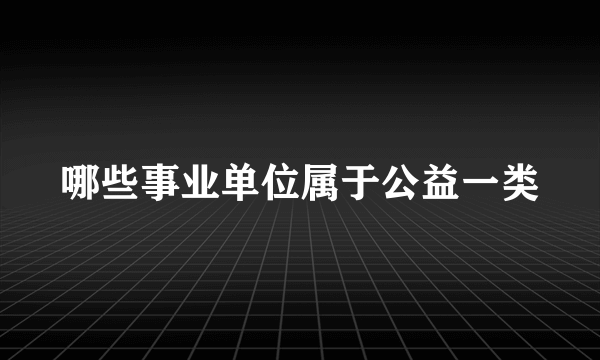 哪些事业单位属于公益一类