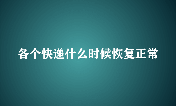 各个快递什么时候恢复正常