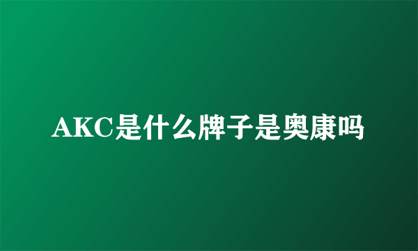 AKC是什么牌子是奥康吗