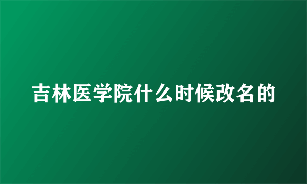 吉林医学院什么时候改名的