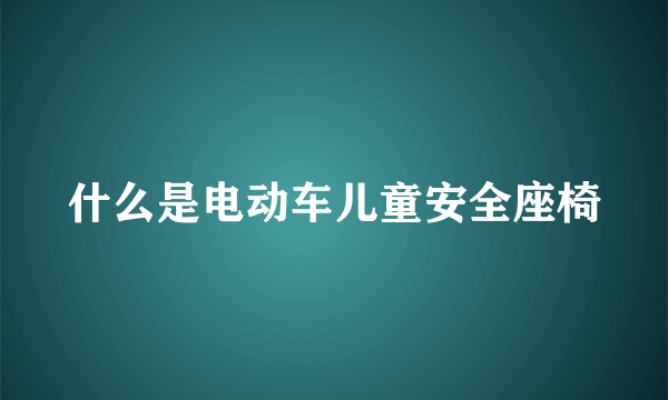 什么是电动车儿童安全座椅