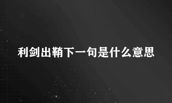 利剑出鞘下一句是什么意思