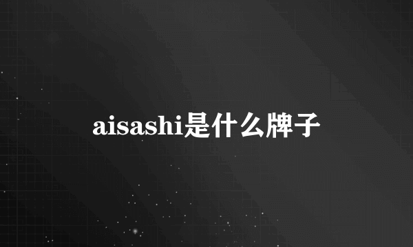 aisashi是什么牌子