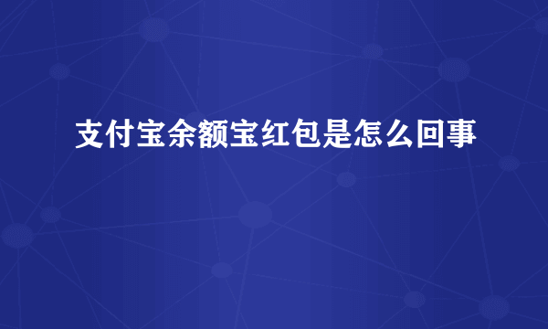 支付宝余额宝红包是怎么回事