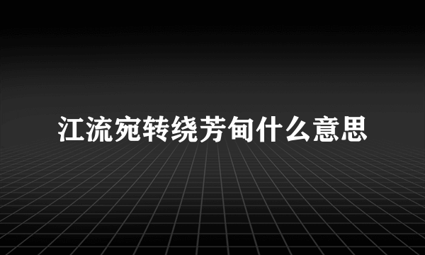 江流宛转绕芳甸什么意思