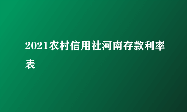 2021农村信用社河南存款利率表