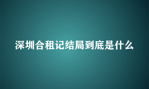 深圳合租记结局到底是什么