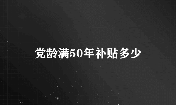 党龄满50年补贴多少