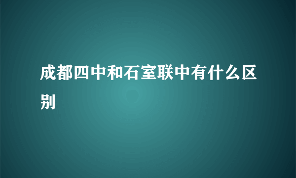 成都四中和石室联中有什么区别