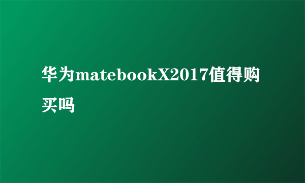 华为matebookX2017值得购买吗