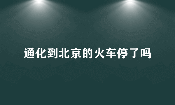 通化到北京的火车停了吗