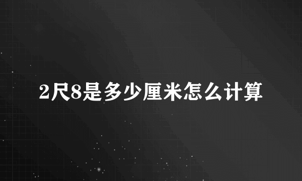 2尺8是多少厘米怎么计算